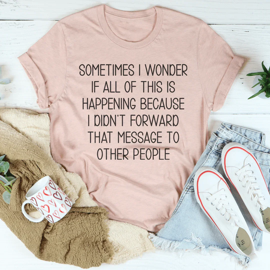 Sometimes I Wonder If All Of This Is Happening Because Of Me Tee