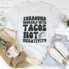 Surround Yourself With Tacos Not Negativity Tee
