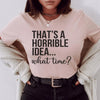 That's A Horrible Idea What Time Tee