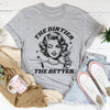 The Dirtier The Better Tee