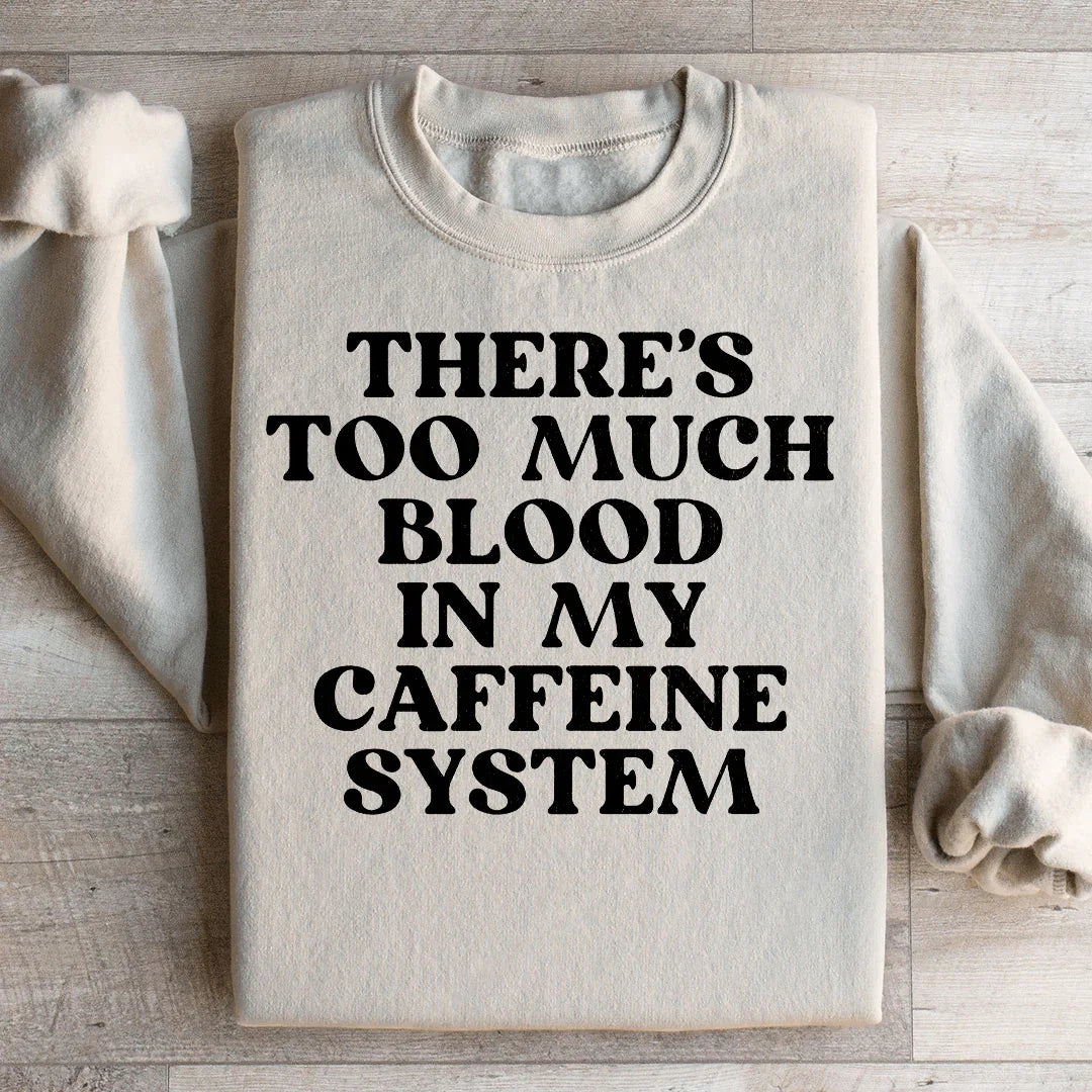 There's Too Much Blood In My Caffeine System Sweatshirt