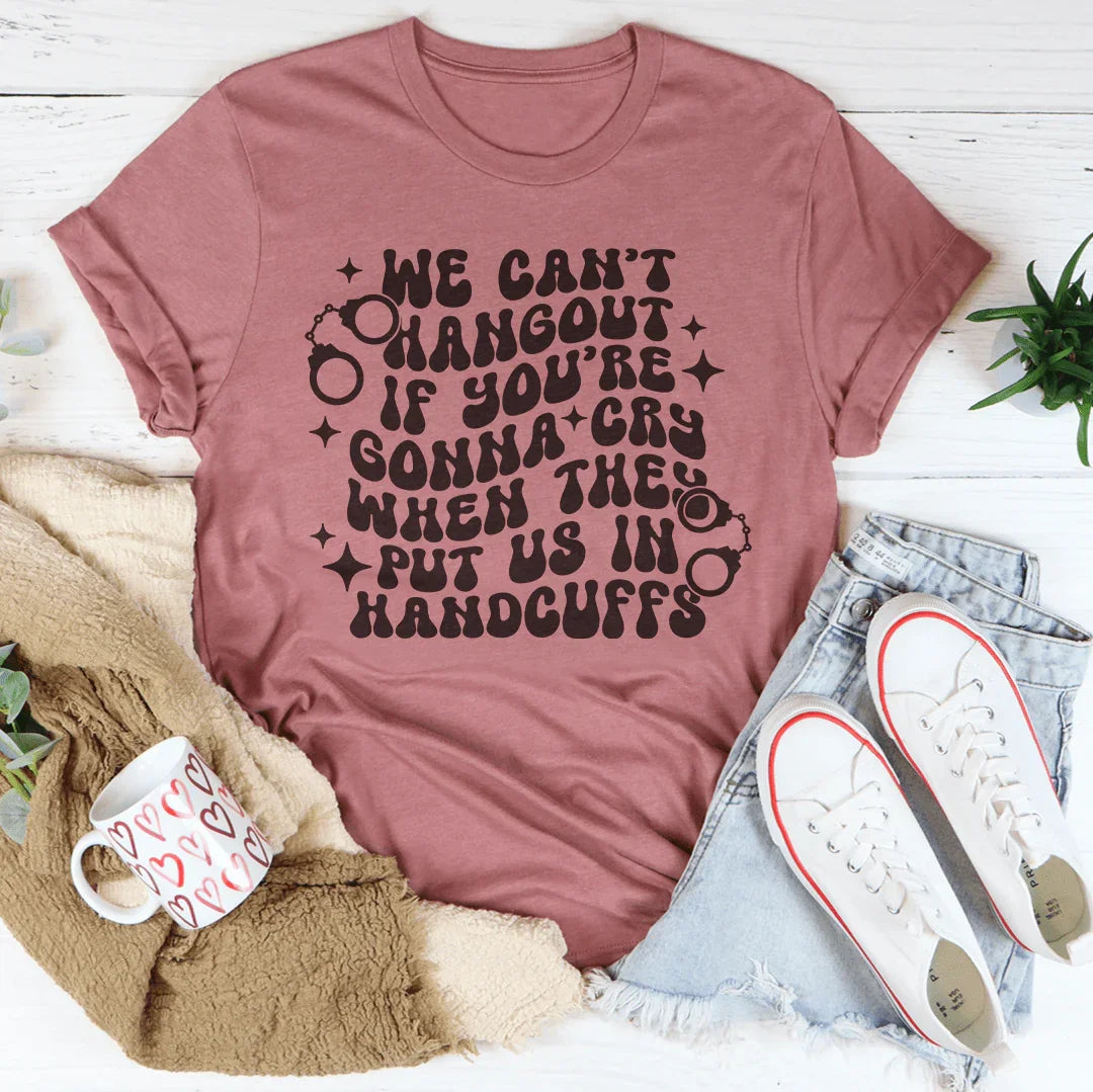We Can’t Hangout If You’re Gonna Cry Tee