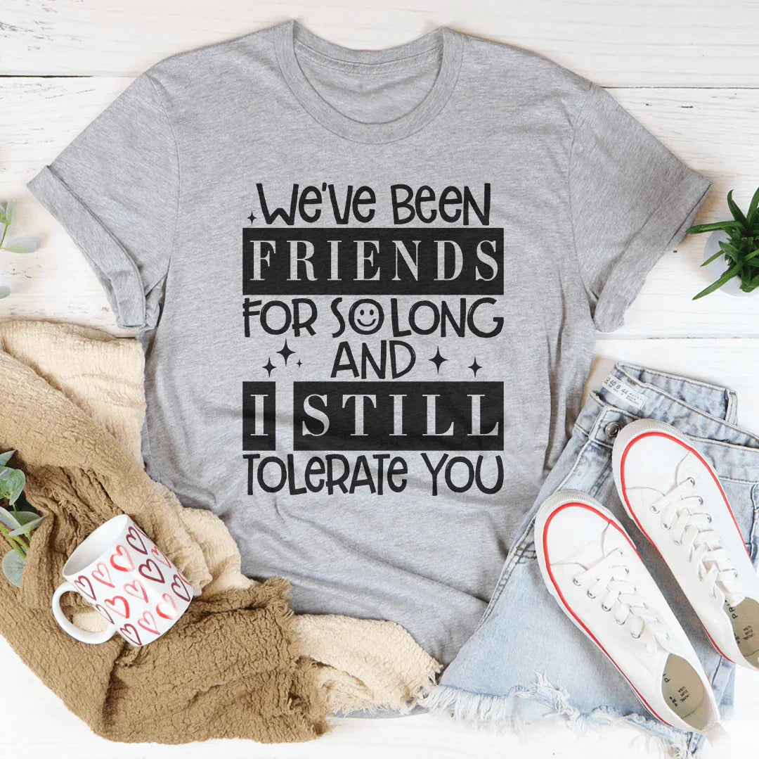 We've Been Friends For So Long And I Still Tolerate You Tee