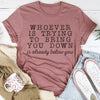 Whoever Is Trying To Bring You Down Tee
