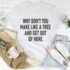 Why Don't You Make Like A Tree And Get Out Of Here Tee