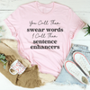 You Call Them Swear Words I Call Them Sentence Enhancers Tee