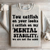 You Catfish On Your Looks I Catfish On My Mental Stability We Are Not The Same Sweatshirt
