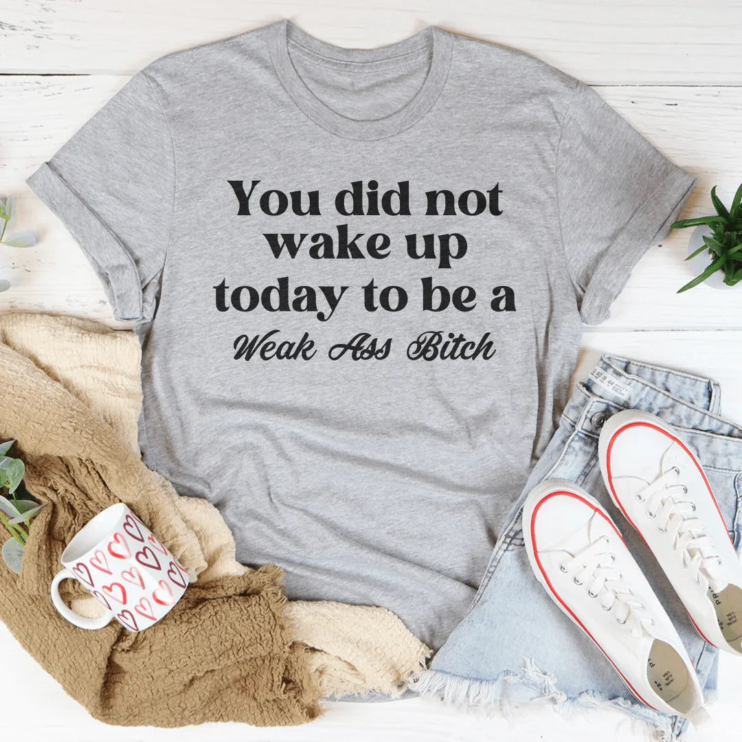 You Did Not Wake Up Today To Be A Weak A* B-tch Tee