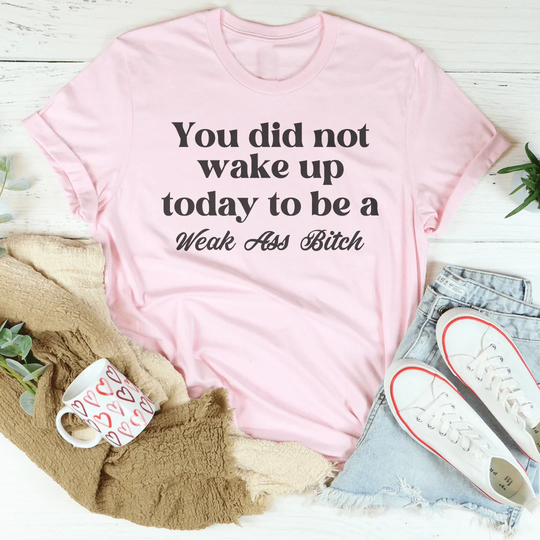 You Did Not Wake Up Today To Be A Weak A* B-tch Tee
