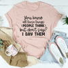 You Know All Those Things People Think Tee