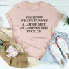 You Know What’s Funny A Lot Of S* So Lighten The F* Up Tee
