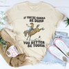 You Re Gonna Be Dumb You Better Be Tough Tee