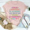 Your Opinion Is Almost Bad Your Eyebrows Tee